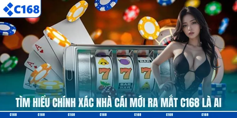 Tìm hiểu chính xác nhà cái mới ra mắt C168 là ai